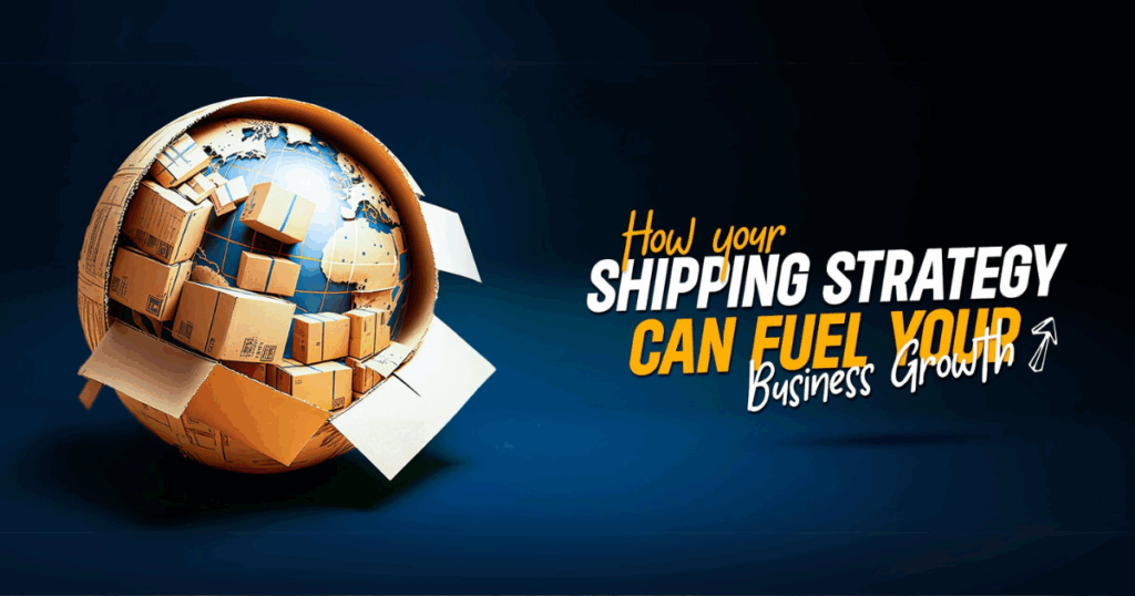 how your shipping strategy can fuel your business growth?