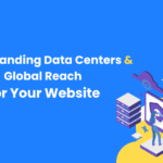 understanding data centers & global reach for your website